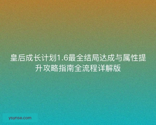 皇后成长计划1.6最全结局达成与属性提升攻略指南全流程详解版